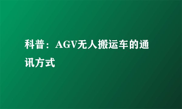 科普：AGV无人搬运车的通讯方式
