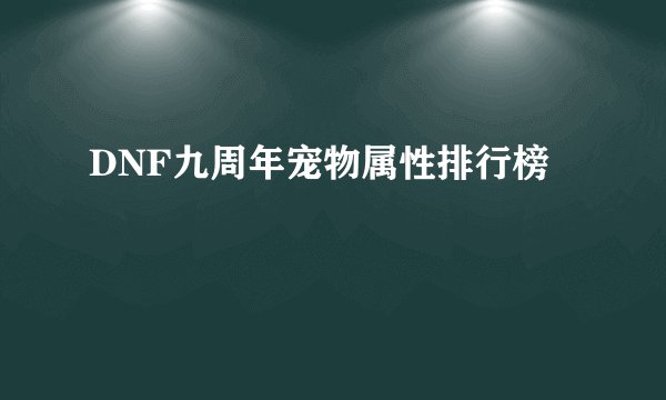 DNF九周年宠物属性排行榜