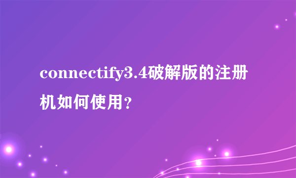connectify3.4破解版的注册机如何使用？