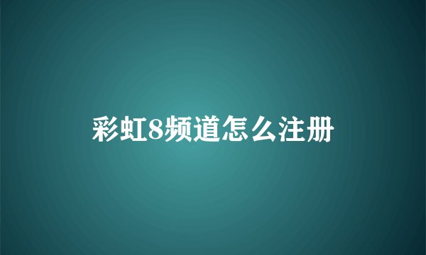 彩虹8频道怎么注册