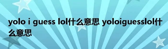 yolo i guess lol什么意思 yoloiguesslol什么意思