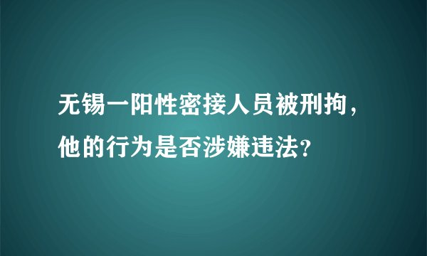 无锡一阳性密接人员被刑拘，他的行为是否涉嫌违法？