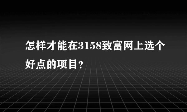怎样才能在3158致富网上选个好点的项目?