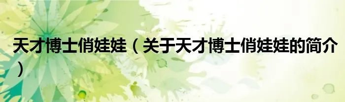 天才博士俏娃娃（关于天才博士俏娃娃的简介）