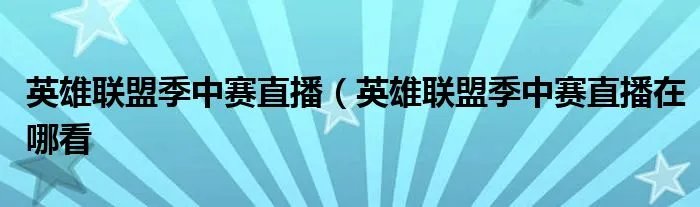 英雄联盟季中赛直播(英雄联盟季中赛直播在哪看