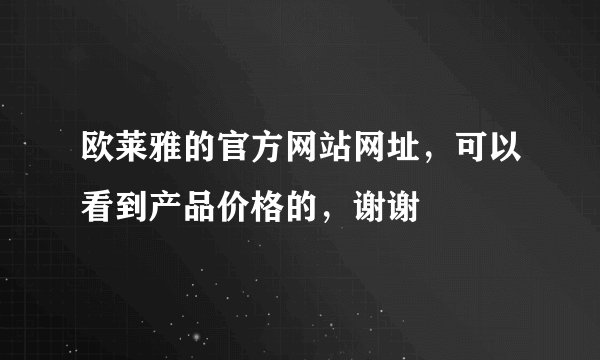 欧莱雅的官方网站网址，可以看到产品价格的，谢谢
