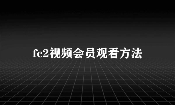 fc2视频会员观看方法