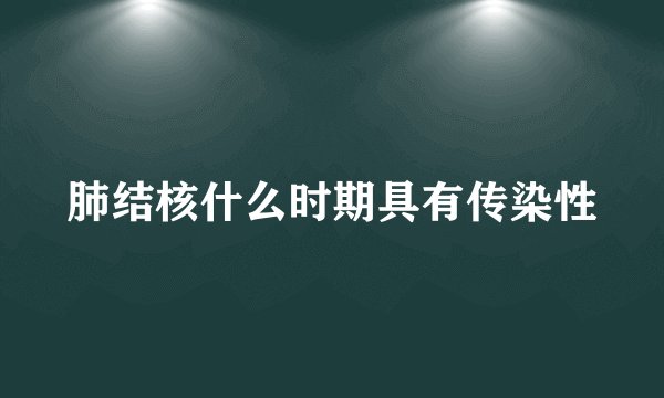 肺结核什么时期具有传染性
