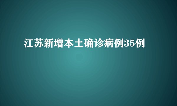 江苏新增本土确诊病例35例