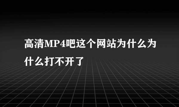 高清MP4吧这个网站为什么为什么打不开了