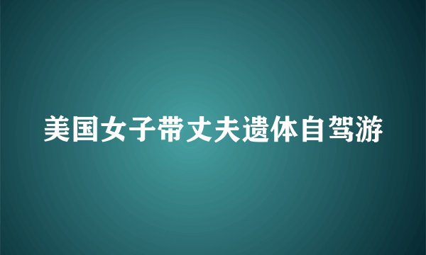 美国女子带丈夫遗体自驾游