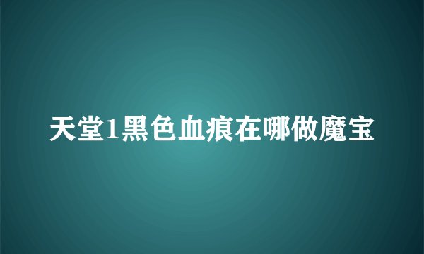 天堂1黑色血痕在哪做魔宝
