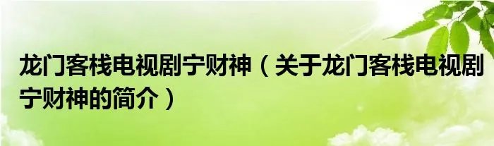 龙门客栈电视剧宁财神（关于龙门客栈电视剧宁财神的简介）