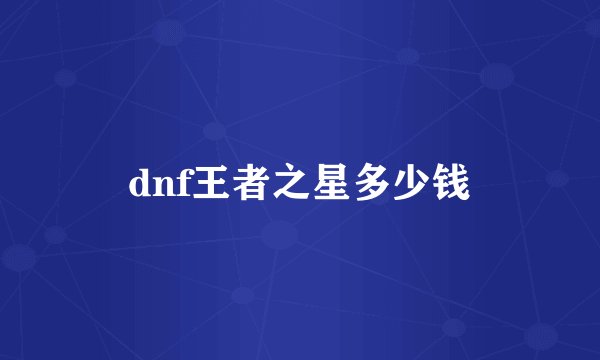 dnf王者之星多少钱