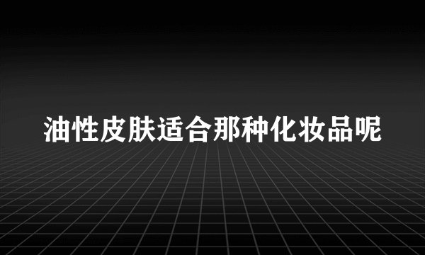 油性皮肤适合那种化妆品呢