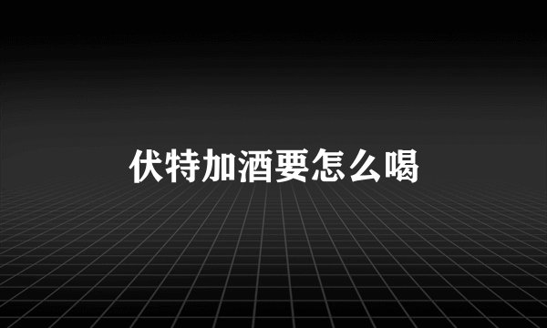 伏特加酒要怎么喝