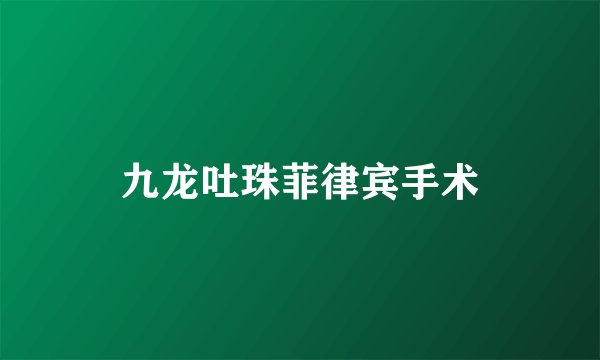 九龙吐珠菲律宾手术