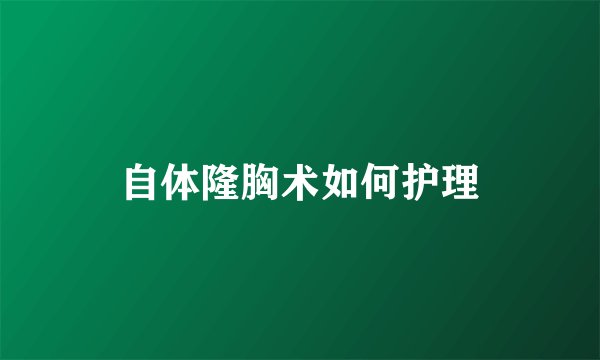 自体隆胸术如何护理