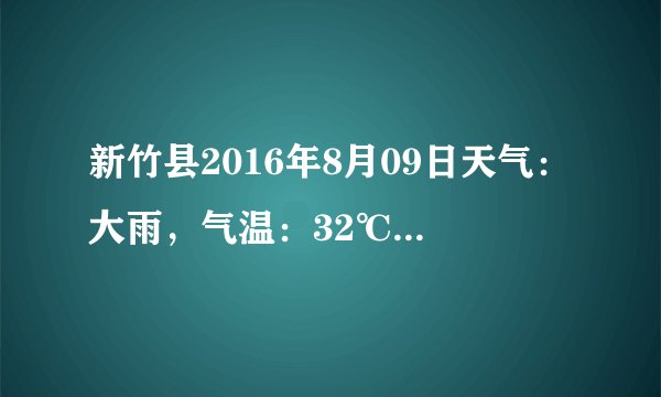 新竹县2016年8月09日天气：大雨，气温：32℃~28℃