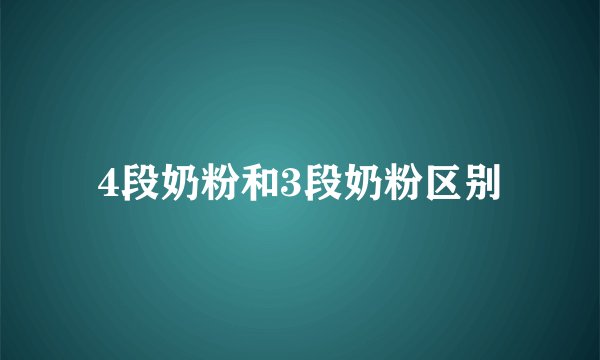 4段奶粉和3段奶粉区别