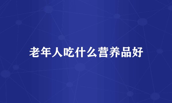 老年人吃什么营养品好