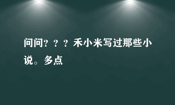 问问？？？禾小米写过那些小说。多点