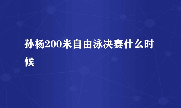 孙杨200米自由泳决赛什么时候