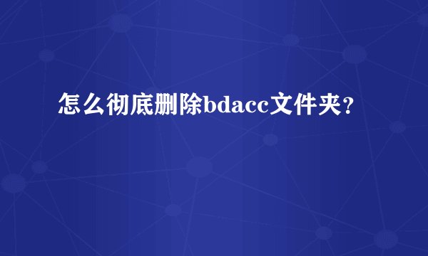怎么彻底删除bdacc文件夹?