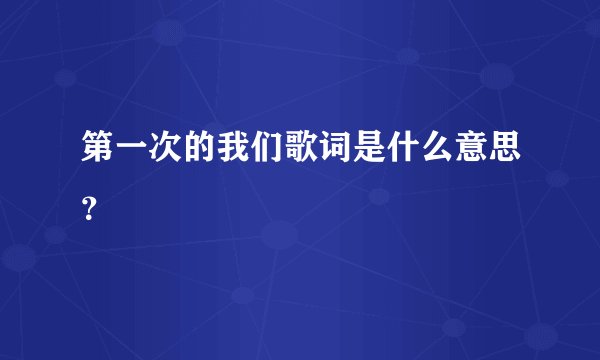 第一次的我们歌词是什么意思？