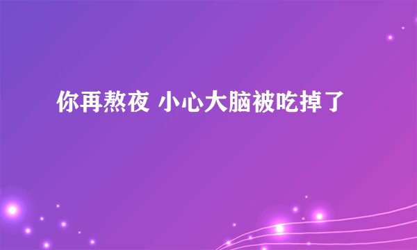 你再熬夜 小心大脑被吃掉了