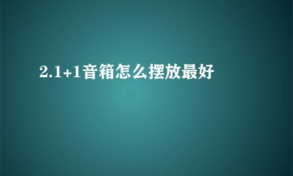 2.1+1音箱怎么摆放最好
