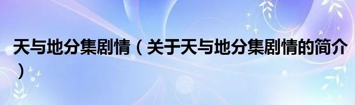 天与地分集剧情（关于天与地分集剧情的简介）