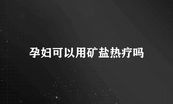 孕妇可以用矿盐热疗吗