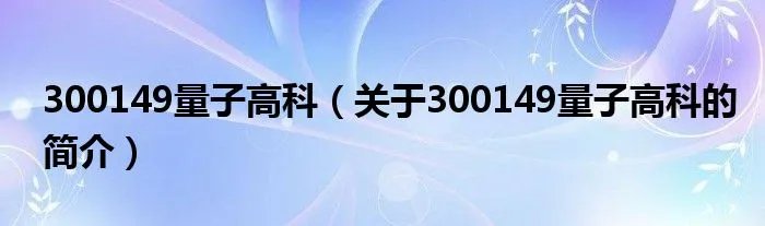 300149量子高科(关于300149量子高科的简介)