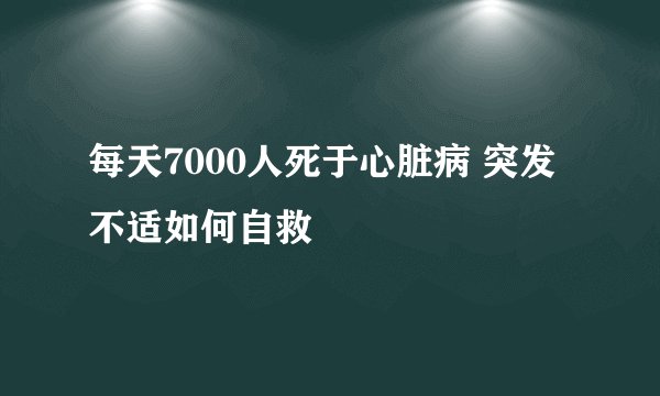 每天7000人死于心脏病 突发不适如何自救