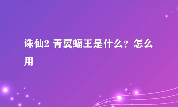 诛仙2 青翼蝠王是什么？怎么用