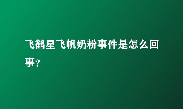 飞鹤星飞帆奶粉事件是怎么回事？