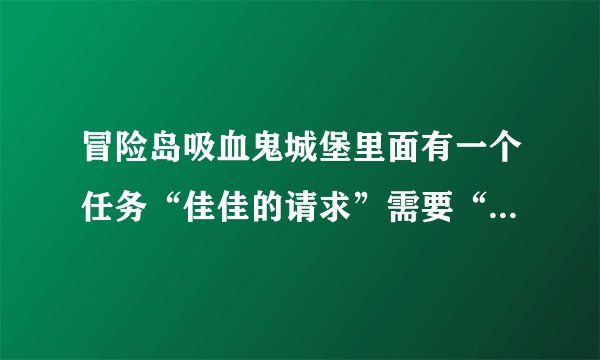 冒险岛吸血鬼城堡里面有一个任务“佳佳的请求”需要“有用的遗物”，怎么得？