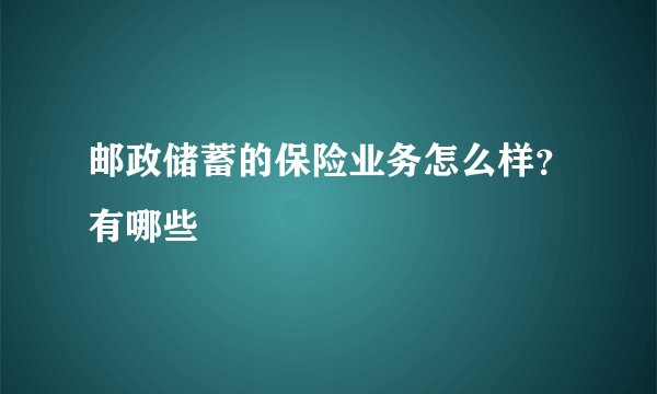 邮政储蓄的保险业务怎么样？有哪些