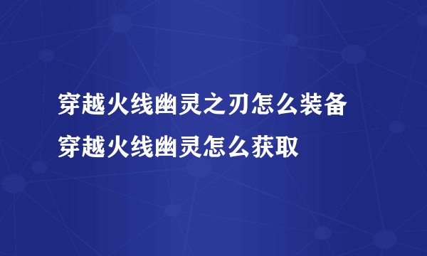 穿越火线幽灵之刃怎么装备 穿越火线幽灵怎么获取
