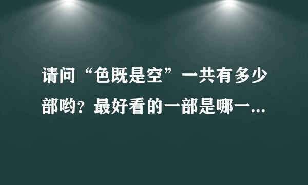 请问“色既是空”一共有多少部哟？最好看的一部是哪一部？谢谢！