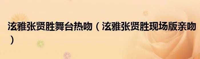泫雅张贤胜舞台热吻（泫雅张贤胜现场版亲吻）