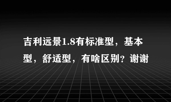 吉利远景1.8有标准型,基本型,舒适型,有啥区别?谢谢
