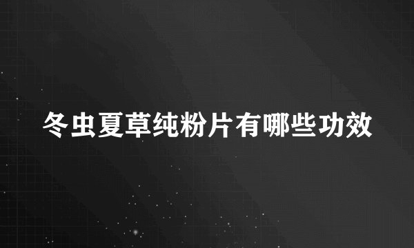 冬虫夏草纯粉片有哪些功效
