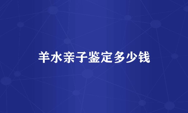 羊水亲子鉴定多少钱