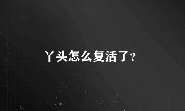 丫头怎么复活了?