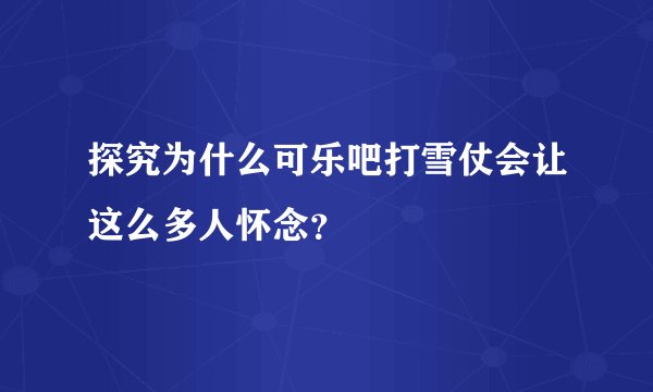 探究为什么可乐吧打雪仗会让这么多人怀念？