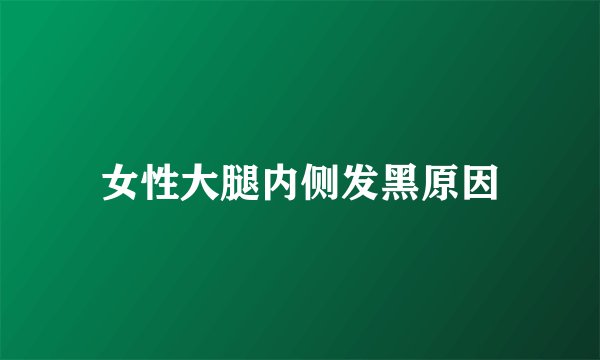 女性大腿内侧发黑原因