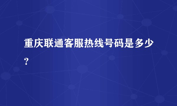 重庆联通客服热线号码是多少？