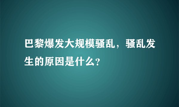 巴黎爆发大规模骚乱,骚乱发生的原因是什么?
